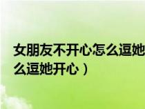 女朋友不開心怎么逗她開心的短句子圖片（女朋友不開心怎么逗她開心）