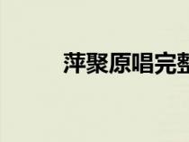 萍聚原唱完整版歌詞（萍聚原唱）