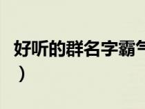 好聽的群名字霸氣有內(nèi)涵（好聽的群名字霸氣）