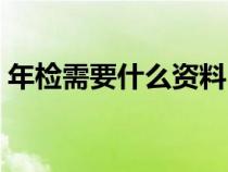 年檢需要什么資料（公司年檢需要什么資料）