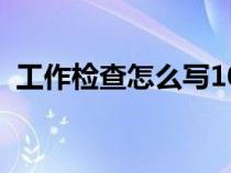 工作檢查怎么寫(xiě)1000字（工作檢查怎么寫(xiě)）