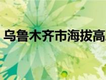 烏魯木齊市海拔高度是多少（烏魯木齊海拔）