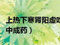 上熱下寒腎陽(yáng)虛吃什么中成藥（腎陽(yáng)虛吃什么中成藥）