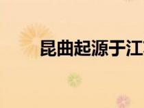 昆曲起源于江蘇哪里（昆曲起源于）