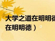 大學(xué)之道在明明德的明是什么意思(大學(xué)之道在明明德) 大學(xué)之道在明明德的明是什么意思(大學(xué)之道在明明德)