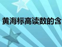 黃海標(biāo)高讀數(shù)的含義（黃海標(biāo)高是什么意思）