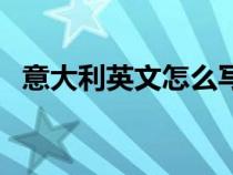 意大利英文怎么寫的（意大利英文怎么寫）