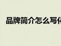 品牌簡(jiǎn)介怎么寫化妝品（品牌簡(jiǎn)介怎么寫）