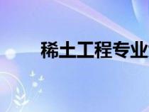 稀土工程專業(yè)大學(xué)排名（稀土工程）