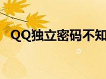 QQ獨(dú)立密碼不知道怎么辦（qq獨(dú)立密碼）