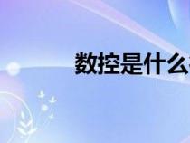 數(shù)控是什么行業(yè)(數(shù)控是什么) 數(shù)控是什么行業(yè)(數(shù)控是什么)