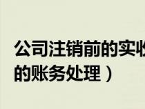 公司注銷前的實(shí)收資本的賬務(wù)處理(實(shí)收資本的賬務(wù)處理) 公司注銷前的實(shí)收資本的賬務(wù)處理(實(shí)收資本的賬務(wù)處理)