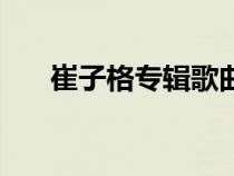 崔子格專輯歌曲（崔子格唱過什么歌）