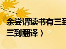 余嘗謂讀書(shū)有三到文言文翻譯(余嘗謂讀書(shū)有三到翻譯) 余嘗謂讀書(shū)有三到文言文翻譯(余嘗謂讀書(shū)有三到翻譯)
