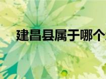 建昌縣屬于哪個(gè)地區(qū)（建昌縣在哪個(gè)市）
