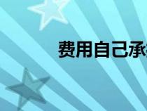 費(fèi)用自己承擔(dān)英文（承擔(dān)英文）