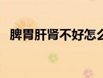 脾胃肝腎不好怎么調(diào)理（腎不好怎么調(diào)理）