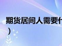 期貨居間人需要什么條件（居間人是什么意思）