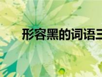 形容黑的詞語三個(gè)字（形容黑的詞語）