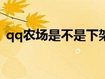qq農(nóng)場(chǎng)是不是下架了(qq農(nóng)場(chǎng)在哪里打開(kāi)) qq農(nóng)場(chǎng)是不是下架了(qq農(nóng)場(chǎng)在哪里打開(kāi))