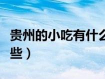 貴州的小吃有什么特產(chǎn)呢(貴州特色小吃有哪些) 貴州的小吃有什么特產(chǎn)呢(貴州特色小吃有哪些)