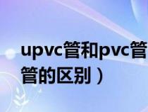 upvc管和pvc管的區(qū)別價格（upvc管和pvc管的區(qū)別）