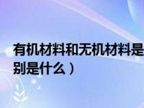 有機材料和無機材料是什么意思（有機材料和無機材料的區(qū)別是什么）