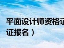 平面設(shè)計師資格證報名費用（平面設(shè)計師資格證報名）