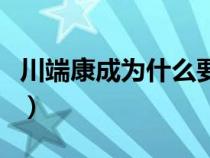 川端康成為什么要結(jié)束自己的生命（川端康成）