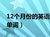 12個(gè)月份的英語(yǔ)單詞讀法(12個(gè)月份的英語(yǔ)單詞) 12個(gè)月份的英語(yǔ)單詞讀法(12個(gè)月份的英語(yǔ)單詞)
