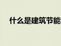 什么是建筑節(jié)能材料（什么是建筑節(jié)能）