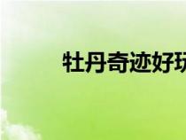 牡丹奇跡好玩嗎(牡丹奇跡官網(wǎng)) 牡丹奇跡好玩嗎(牡丹奇跡官網(wǎng))