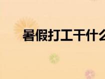 暑假打工干什么最掙錢（什么最掙錢）