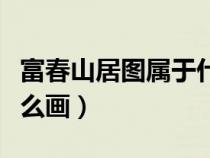 富春山居圖屬于什么畫風(fēng)（富春山居圖屬于什么畫）