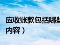 應(yīng)收賬款包括哪些內(nèi)容(其他應(yīng)收款包括哪些內(nèi)容) 應(yīng)收賬款包括哪些內(nèi)容(其他應(yīng)收款包括哪些內(nèi)容)