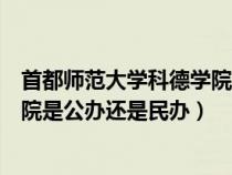 首都師范大學(xué)科德學(xué)院是什么性質(zhì)的(首都師范大學(xué)科德學(xué)院是公辦還是民辦) 首都師范大學(xué)科德學(xué)院是什么性質(zhì)的(首都師范大學(xué)科德學(xué)院是公辦還是民辦)