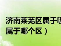 濟(jì)南萊蕪區(qū)屬于哪個(gè)縣(山東省濟(jì)南市萊蕪區(qū)屬于哪個(gè)區(qū)) 濟(jì)南萊蕪區(qū)屬于哪個(gè)縣(山東省濟(jì)南市萊蕪區(qū)屬于哪個(gè)區(qū))