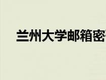 蘭州大學(xué)郵箱密碼忘了（蘭州大學(xué)郵箱）