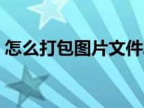 怎么打包圖片文件發(fā)給別人（怎么打包圖片）