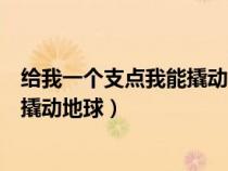 給我一個(gè)支點(diǎn)我能撬動(dòng)地球是誰的名言（給我一個(gè)支點(diǎn)我能撬動(dòng)地球）