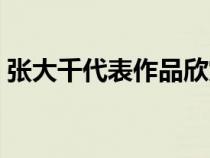 張大千代表作品欣賞圖片（張大千代表作品）