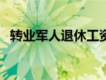轉(zhuǎn)業(yè)軍人退休工資補助新政策(轉(zhuǎn)業(yè)軍人) 轉(zhuǎn)業(yè)軍人退休工資補助新政策(轉(zhuǎn)業(yè)軍人)