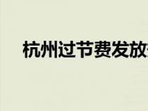 杭州過節(jié)費(fèi)發(fā)放規(guī)定(過節(jié)費(fèi)發(fā)放規(guī)定) 杭州過節(jié)費(fèi)發(fā)放規(guī)定(過節(jié)費(fèi)發(fā)放規(guī)定)