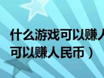 什么游戲可以賺人民幣手機(jī)玩的（有什么游戲可以賺人民幣）