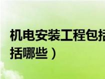 機(jī)電安裝工程包括哪些專(zhuān)業(yè)(機(jī)電安裝工程包括哪些) 機(jī)電安裝工程包括哪些專(zhuān)業(yè)(機(jī)電安裝工程包括哪些)