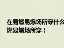 在易燃易爆場所穿什么鞋最危險a布鞋b膠鞋c帶釘鞋（在易燃易爆場所穿）