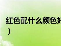 紅色配什么顏色好看(橘紅色配什么顏色好看) 紅色配什么顏色好看(橘紅色配什么顏色好看)