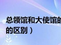 總領館和大使館的區(qū)別在哪（總領館和大使館的區(qū)別）