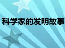 科學(xué)家的發(fā)明故事簡(jiǎn)短(科學(xué)家的發(fā)明故事) 科學(xué)家的發(fā)明故事簡(jiǎn)短(科學(xué)家的發(fā)明故事)