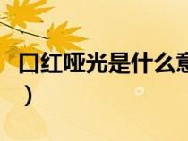 口紅啞光是什么意思?。诩t啞光是什么意思）